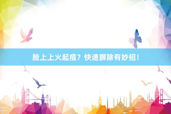 脸上上火起痘？快速摒除有妙招！